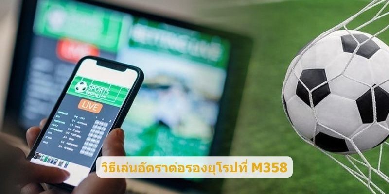 วิธีเล่นอัตราต่อรองยุโรปที่ M358