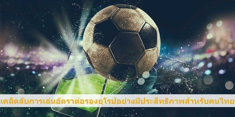 เคล็ดลับการเล่นอัตราต่อรองยุโรปอย่างมีประสิทธิภาพสำหรับคนไทย